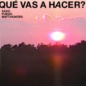 XAXO Ft. Fuego, Matt Hunter – Qué Vas A Hacer